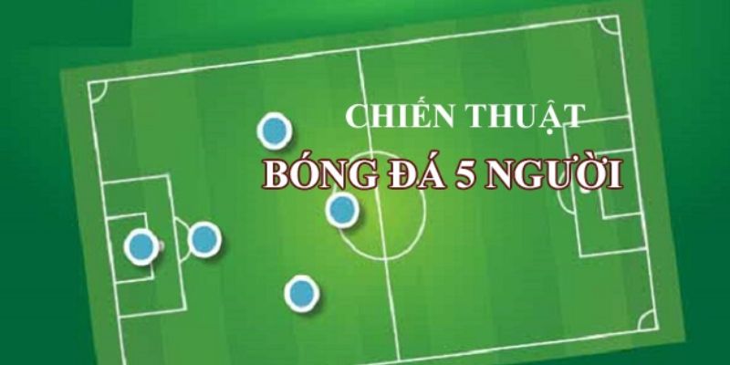 Chiến Thuật Bóng Đá 5 Người - Tổng Hợp Chi Tiết Nhất Cho Bạn 2 chien-thuat-bong-da-5-nguoi-1