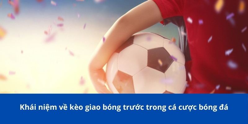 Kèo Giao Bóng Trước Bongdalu: Bí Quyết Để Thành Công Trong Kèo Này 2 Khái niệm về kèo giao bóng trước trong cá cược bóng đá